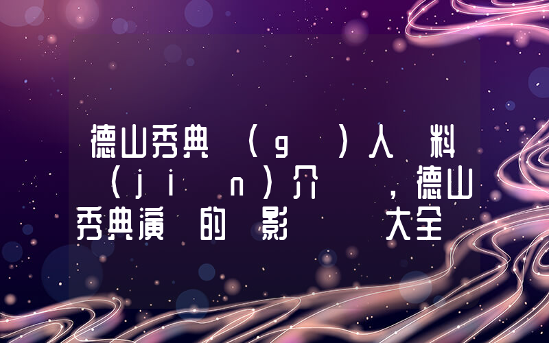 德山秀典個(gè)人資料簡(jiǎn)介，德山秀典演過的電影電視劇大全插圖